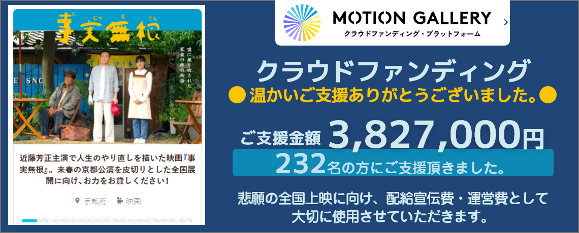 クラウドファンディング 温かいご支援ありがとうございました。ご支援金額 3,827,000円 232名の方にご支援頂きました。悲願の全国上映に向け、配給宣伝費・運営費として大切に使用させていただきます。